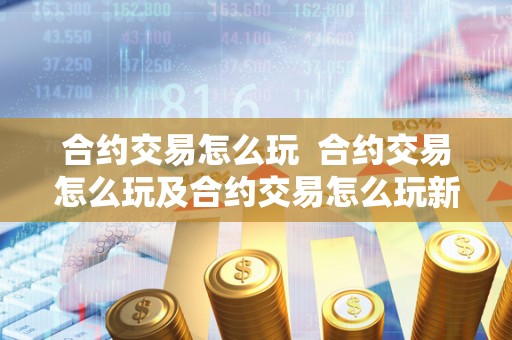 合约交易怎么玩 合约交易怎么玩及合约交易怎么玩新手入门