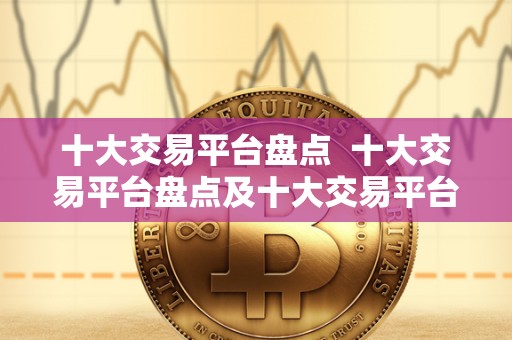 十大交易平台盘点 十大交易平台盘点及十大交易平台盘点排名