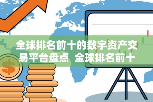 全球排名前十的数字资产交易平台盘点 全球排名前十的数字资产交易平台盘点及全球**数字资产交易平台