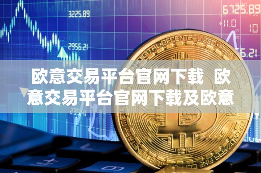 欧意交易平台官网下载 欧意交易平台官网下载及欧意交易平台官网下载手机版