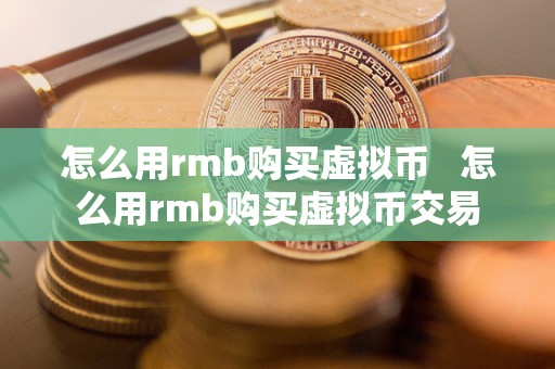 怎么用rmb购买虚拟币 怎么用rmb购买虚拟币交易