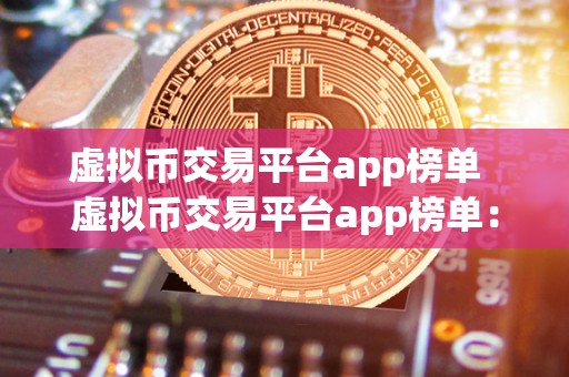 虚拟币交易平台app榜单 虚拟币交易平台app榜单:2021年最受欢迎的数字货币交易应用排名 虚拟币交易平台app榜单 虚拟币交易平台app榜单:2021年最受欢迎的数字货币交易应用排名