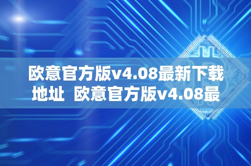 欧意官方版v4.08**下载地址 欧意官方版v4.08**下载地址及欧意官方网站