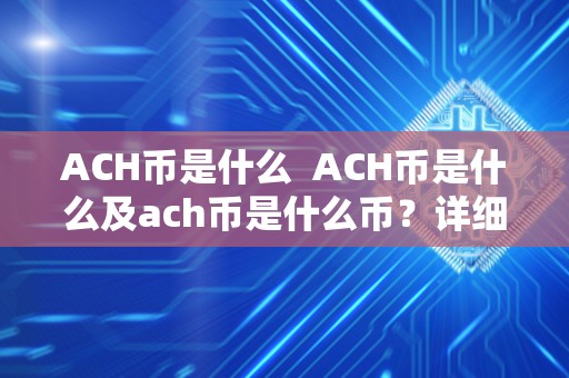 ACH币是什么 ACH币是什么及ach币是什么币？详细解读ACH币的定义、特点和用途