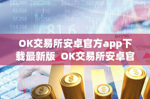 OK交易所安卓官方app下载**版 OK交易所安卓官方app下载**版
