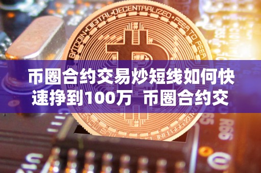 币圈合约交易炒短线如何快速挣到100万 币圈合约交易炒短线如何快速挣到100万元