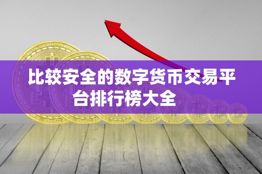 比较安全的数字货币交易平台排行榜大全 