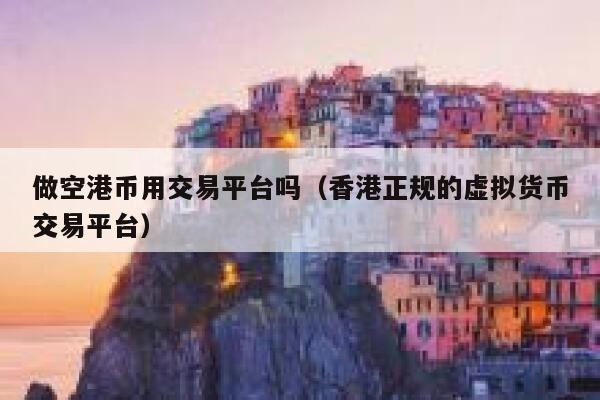 做空港币用交易平台吗（香港正规的<a href=https://www.globetech.com.cn/news/299319.html target=_blank class=infotextkey>虚拟货币</a>交易平台）-**张图片-binance下载