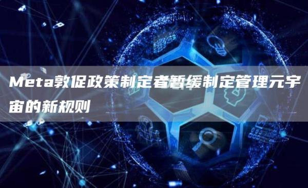 Meta敦促政策制定者暂缓制定管理元宇宙的新规则-**张图片-binance下载