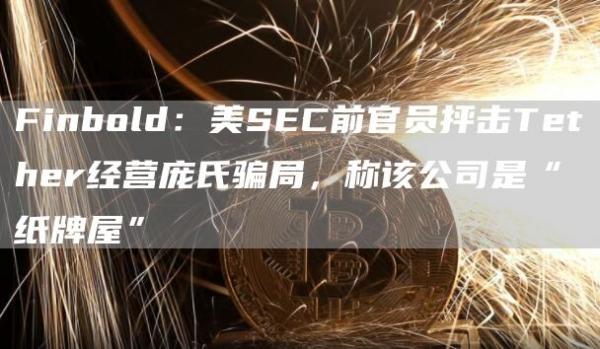 Finbold：美SEC前**抨击Tether经营庞氏**，称该公司是“**屋”-**张图片-binance下载