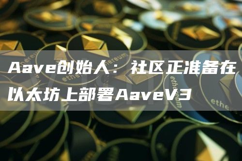 Aave创始人：社区正准备在以太坊上部署AaveV3-**张图片-binance下载