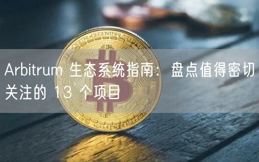 Arbitrum 生态系统指南：盘点值得密切关注的 13 个项目-**张图片-binance下载