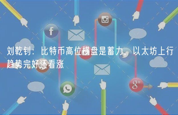 刘乾钊：<a href=https://www.globetech.com.cn/news/299313.html target=_blank class=infotextkey>比特币</a>高位横盘是蓄力，以太坊上行趋势完好还看涨-**张图片-binance下载