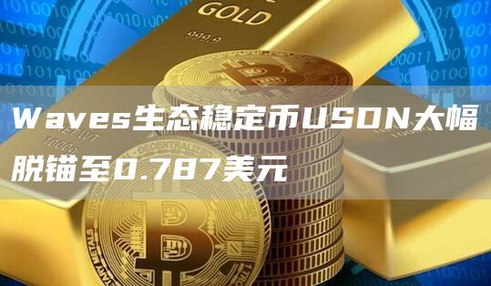 Waves生态稳定币USDN大幅脱锚至0.787美元1