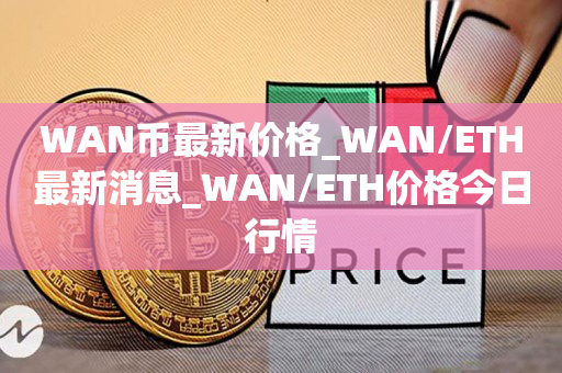 WAN币**价格_WAN/ETH**消息_WAN/ETH价格今日行情1