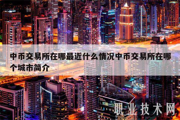 中币交易所在哪最近什么情况中币交易所在哪个城市简介-**张图片-欧意易易下载
