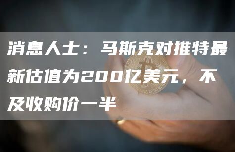 消息人士：马斯克对推特**估值为200亿美元，不及收购价一半-**张图片-binance下载