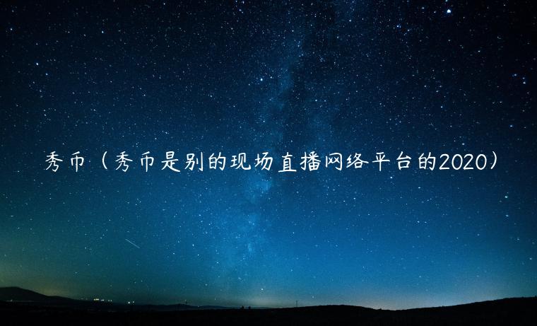 秀币（秀币是别的现场网络平台的2020）-**张图片-binance下载