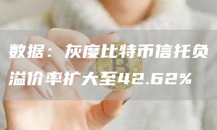 数据:灰度比特币信托负溢价率扩大至42.62%1