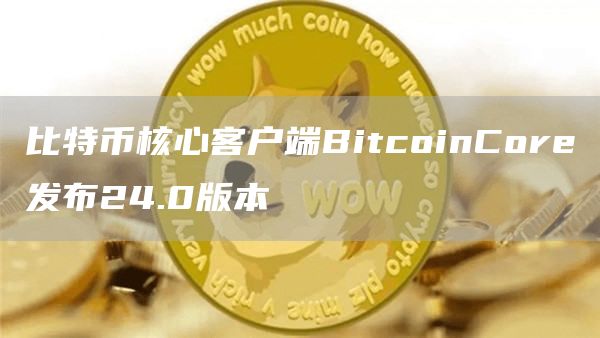 比特币核心客户端BitcoinCore发布24.0版本-**张图片-binance下载