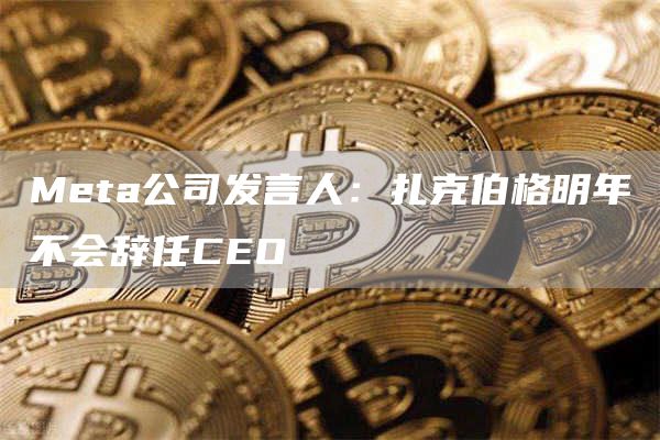 Meta公司发言人：扎克伯格明年不会辞任CEO-**张图片-binance下载