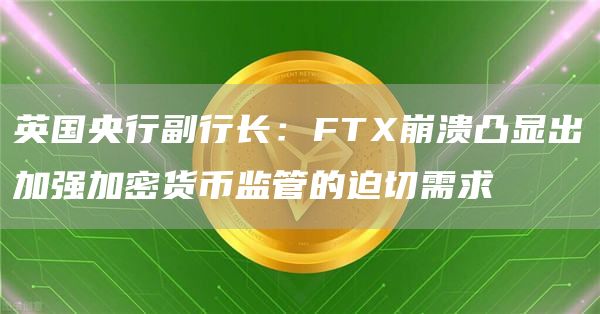 英国央行副行长:FTX崩溃凸显出加强加密货币监管的迫切需求1