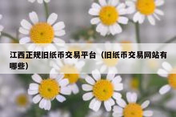 江西正规旧纸币交易平台（旧纸币交易网站有哪些）-**张图片-binance下载