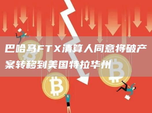 巴哈马FT清算人同意将破产案转移到美国特拉华州-**张图片-binance下载