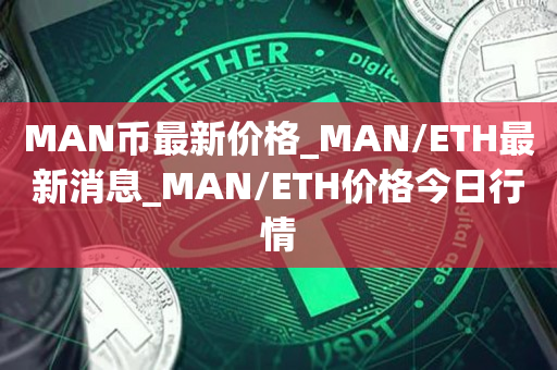 MAN币**价格_MAN/ETH**消息_MAN/ETH价格今日行情1