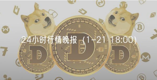 24小时行情晚报（1-21 18:00）-**张图片-binance下载