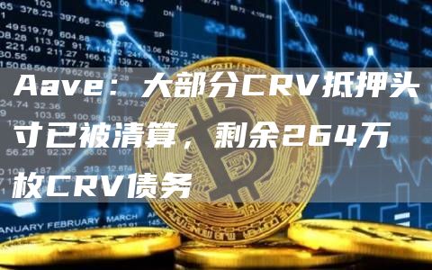 Aave：大部分CRV抵押头寸已被清算，剩余264万枚CRV债务-**张图片-binance下载