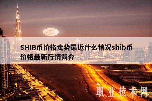 SHIB币价格走势最近什么情况shib币价格**行情简介-**张图片-欧意易易下载