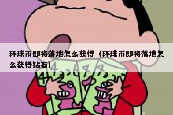 环球币即将落地怎么获得(环球币即将落地怎么获得钻石)-**张图片-binance下载 环球币即将落地怎么获得(环球币即将落地怎么获得钻石)-**张图片-binance下载