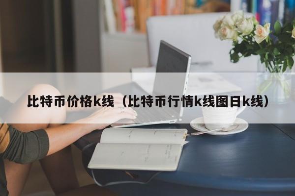 比特币价格k线(比特币行情k线图日k线)
