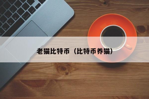 老猫比特币(比特币养猫)