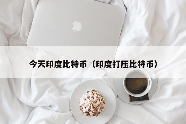 今天印度比特币(印度**比特币)