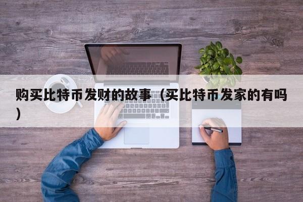 购买比特币发财的故事(买比特币发家的有吗)