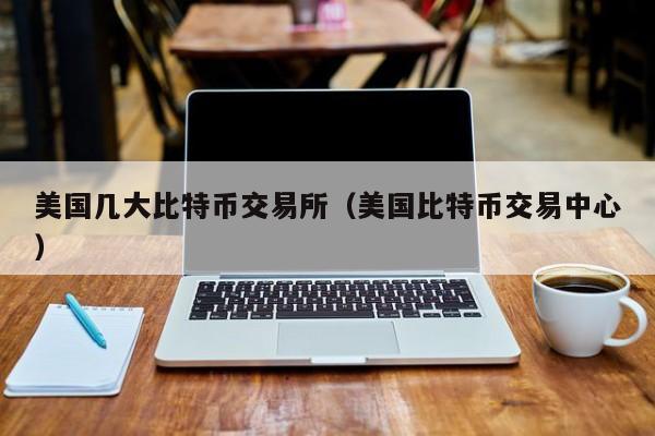 美国几大<a href=https://www.globetech.com.cn/news/299313.html target=_blank class=infotextkey>比特币</a>交易所(美国比特币交易**)