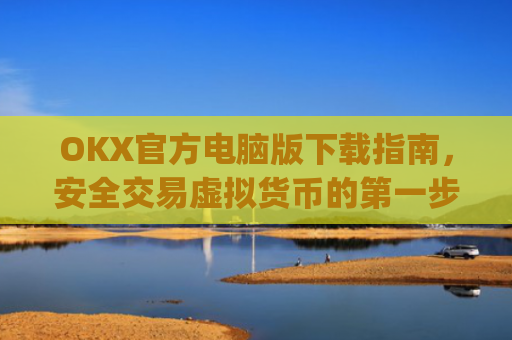 OKX官方电脑版下载指南，安全交易虚拟货币的**步_ok官网下载