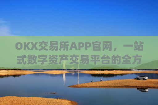 OKX交易所APP官网，一站式数字资产交易平台的全方位解析_okx交易所app官网链接