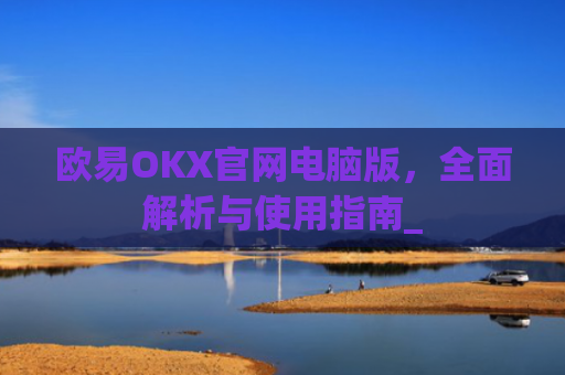 欧易OKX官网电脑版，**解析与使用指南_