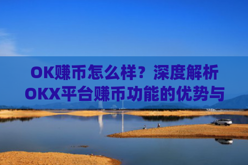 OK赚币怎么样？深度解析OKX平台赚币功能的优势与风险_okex赚币是什么