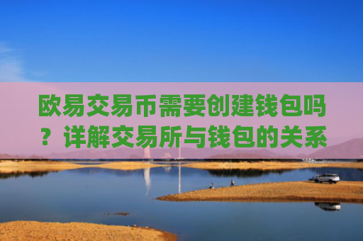 欧易交易币需要创建钱包吗？详解交易所与钱包的关系_