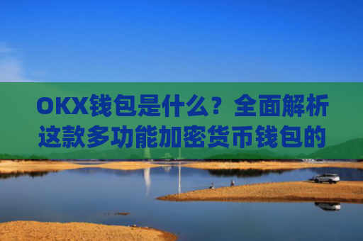 OKX钱包是什么？**解析这款多功能加密货币钱包的优势与使用指南_okex钱包官方网站