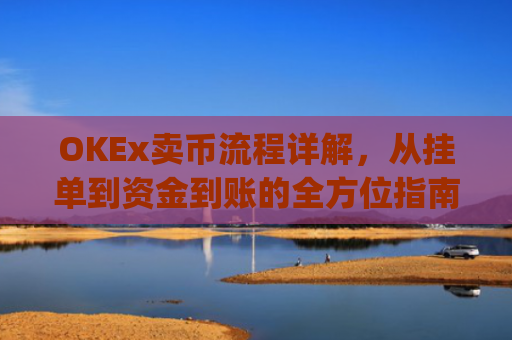OKEx卖币流程详解，从挂单到资金到账的全方位指南_okex买卖币有没有手续费