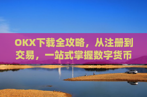 OKX下载全攻略，从注册到交易，一站式掌握数字货币投资_okX下载ios