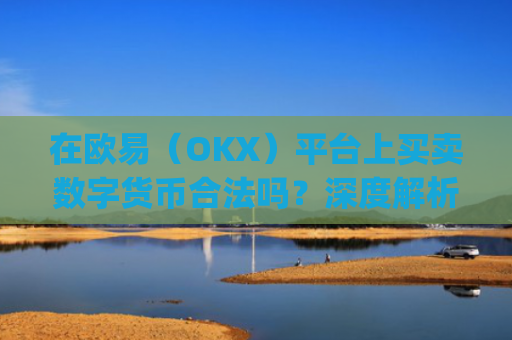 在欧易（OKX）平台上买卖数字货币合法吗？深度解析合规性与风险_