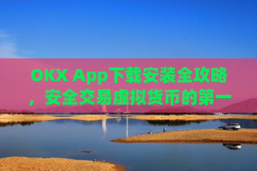 OKX App下载安装全攻略，安全交易虚拟货币的**步_oklok app下载