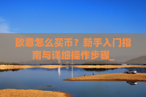 欧意怎么买币？新手入门指南与详细操作步骤_