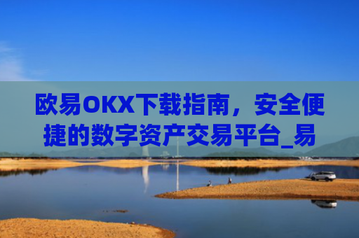 欧易OKX下载指南,安全便捷的数字资产交易平台_易欧ok官网下载